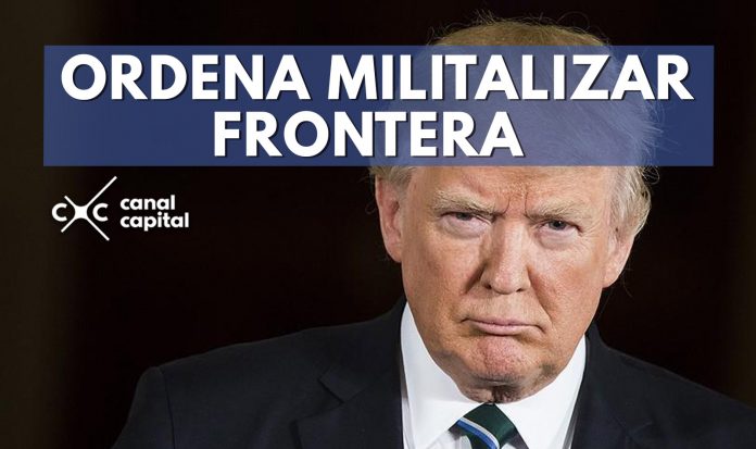 Donald Trump ordenó militalizar frontera